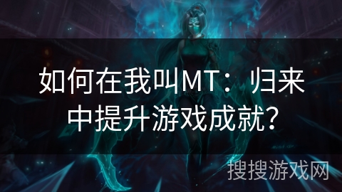 如何在我叫MT：归来中提升游戏成就？