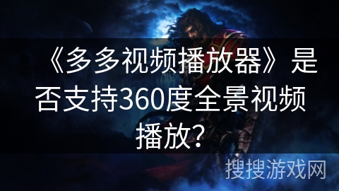 《多多视频播放器》是否支持360度全景视频播放？