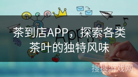 茶到店APP，探索各类茶叶的独特风味