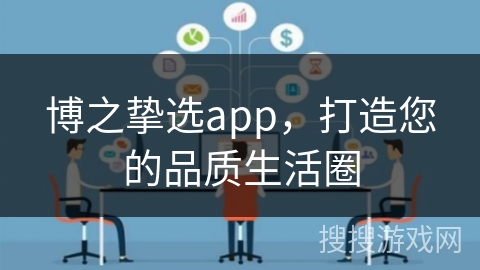博之挚选app，打造您的品质生活圈