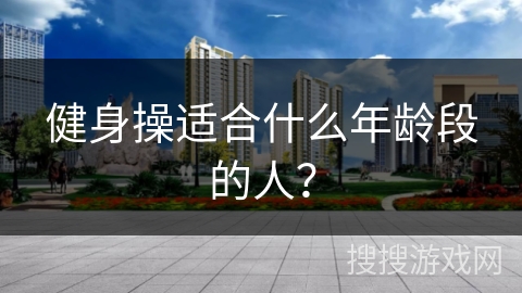 健身操适合什么年龄段的人？