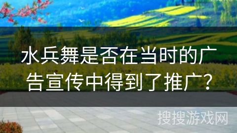 水兵舞是否在当时的广告宣传中得到了推广？