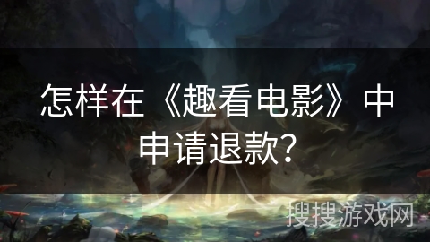 怎样在《趣看电影》中申请退款？