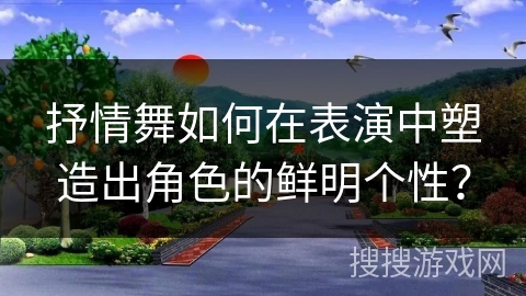 抒情舞如何在表演中塑造出角色的鲜明个性？