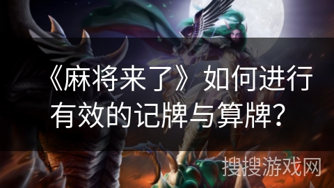 《麻将来了》如何进行有效的记牌与算牌？