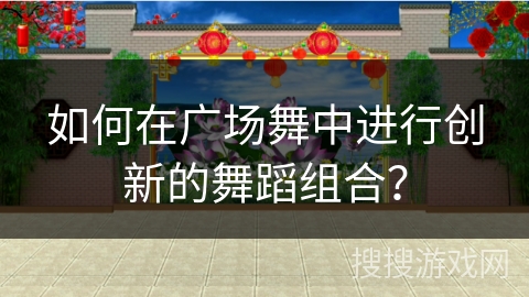如何在广场舞中进行创新的舞蹈组合？