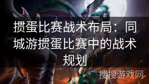 掼蛋比赛战术布局：同城游掼蛋比赛中的战术规划