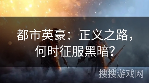 都市英豪：正义之路，何时征服黑暗？