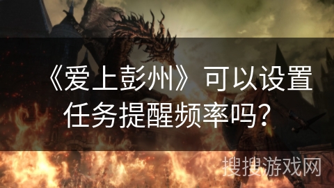 《爱上彭州》可以设置任务提醒频率吗？