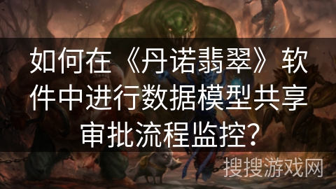 如何在《丹诺翡翠》软件中进行数据模型共享审批流程监控？