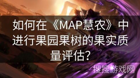 如何在《MAP慧农》中进行果园果树的果实质量评估？