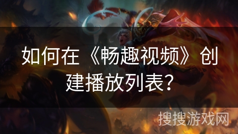 如何在《畅趣视频》创建播放列表？