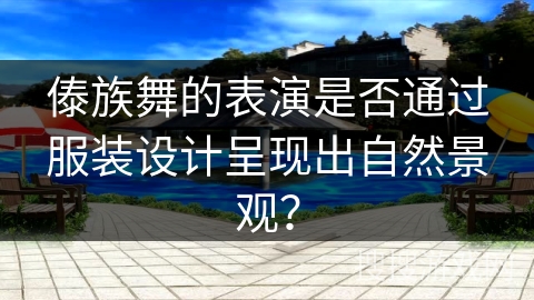 傣族舞的表演是否通过服装设计呈现出自然景观？