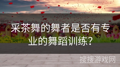 采茶舞的舞者是否有专业的舞蹈训练？