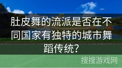 肚皮舞的流派是否在不同国家有独特的城市舞蹈传统？