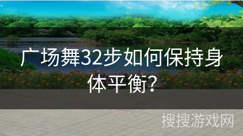 广场舞32步如何保持身体平衡？