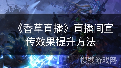 《香草直播》直播间宣传效果提升方法