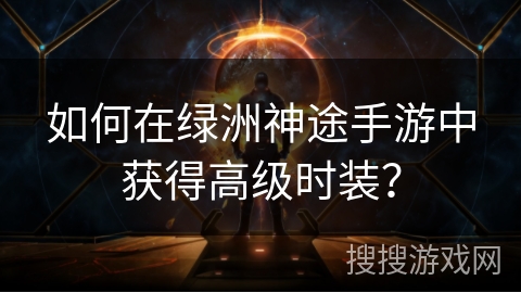 如何在绿洲神途手游中获得高级时装？