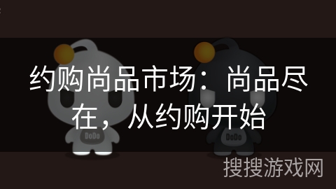 约购尚品市场：尚品尽在，从约购开始