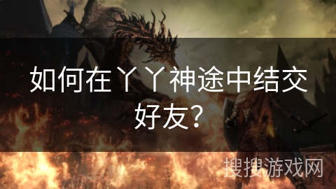 如何在丫丫神途中结交好友？