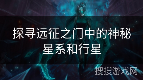 探寻远征之门中的神秘星系和行星