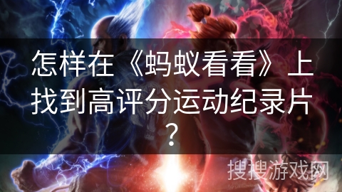 怎样在《蚂蚁看看》上找到高评分运动纪录片？