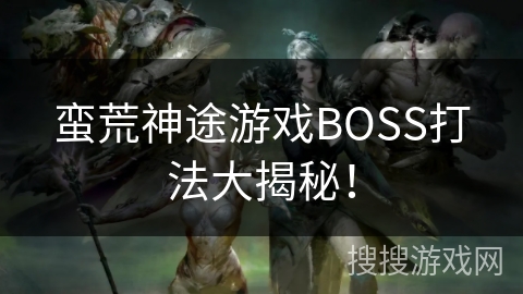 蛮荒神途游戏BOSS打法大揭秘！