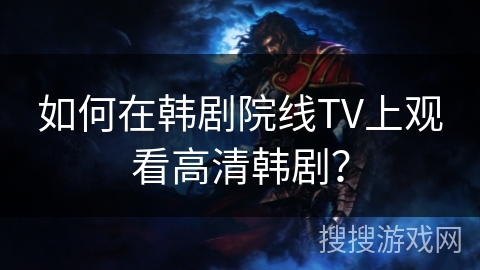 如何在韩剧院线TV上观看高清韩剧？