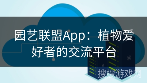 园艺联盟App：植物爱好者的交流平台