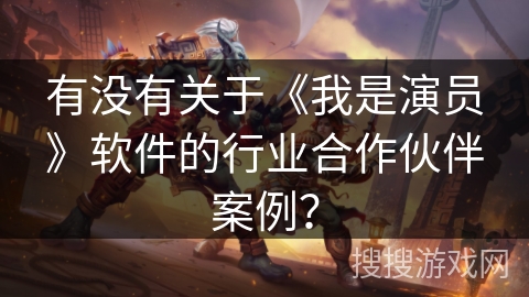 有没有关于《我是演员》软件的行业合作伙伴案例？