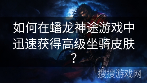如何在蟠龙神途游戏中迅速获得高级坐骑皮肤？