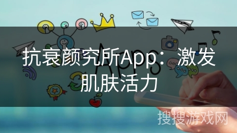 抗衰颜究所App：激发肌肤活力
