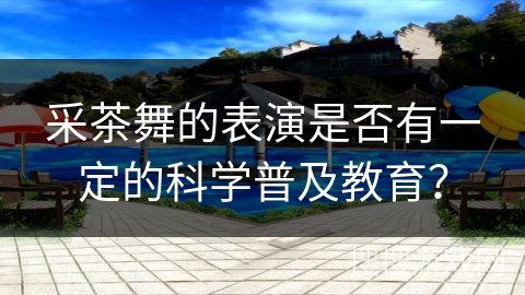 采茶舞的表演是否有一定的科学普及教育？