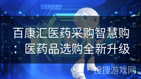 百康汇医药采购智慧购：医药品选购全新升级