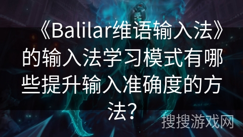 《Balilar维语输入法》的输入法学习模式有哪些提升输入准确度的方法？