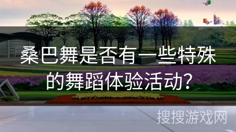 桑巴舞是否有一些特殊的舞蹈体验活动？