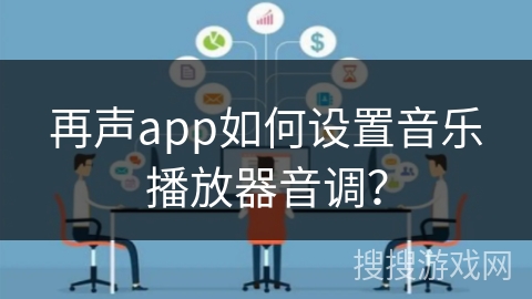 再声app如何设置音乐播放器音调? 再声app如何设置音乐播放器音调?