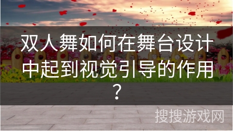 双人舞如何在舞台设计中起到视觉引导的作用? 双人舞如何在舞台设计中起到视觉引导的作用?