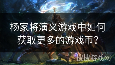 杨家将演义游戏中如何获取更多的游戏币？