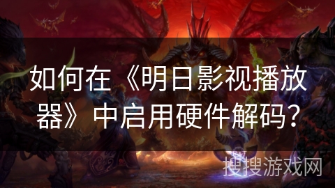 如何在《明日影视播放器》中启用硬件解码？