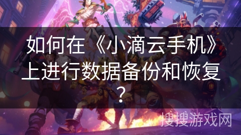 如何在《小滴云手机》上进行数据备份和恢复？