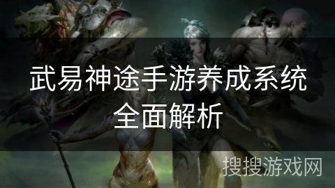 武易神途手游养成系统全面解析 武易神途手游养成系统全面解析