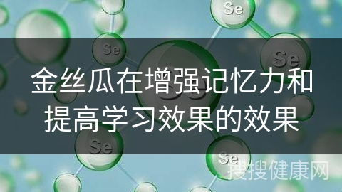 金丝瓜在增强记忆力和提高学习效果的效果