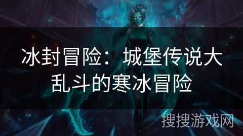 冰封冒险：城堡传说大乱斗的寒冰冒险