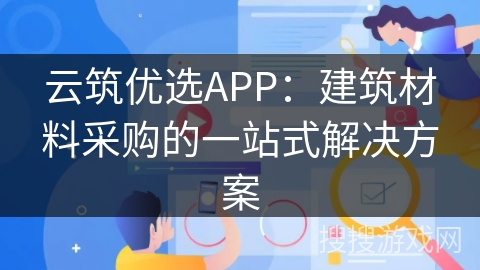 云筑优选APP：建筑材料采购的一站式解决方案