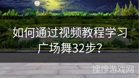 如何通过视频教程学习广场舞32步? 如何通过视频教程学习广场舞32步?