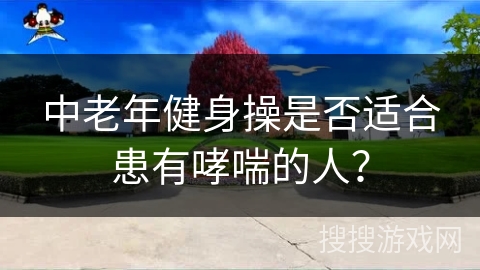 中老年健身操是否适合患有哮喘的人？