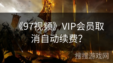 《97视频》VIP会员取消自动续费？