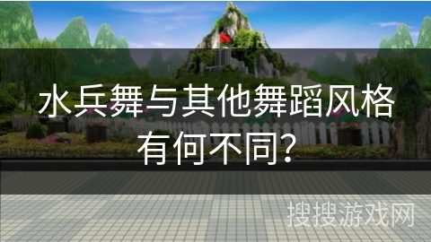 水兵舞与其他舞蹈风格有何不同？