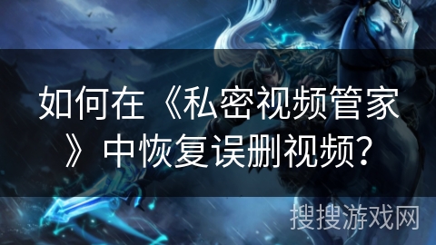 如何在《私密视频管家》中恢复误删视频？